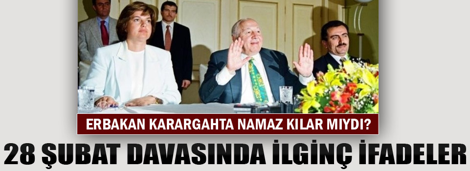 28 Şubat davasında çarpıcı ifadeler