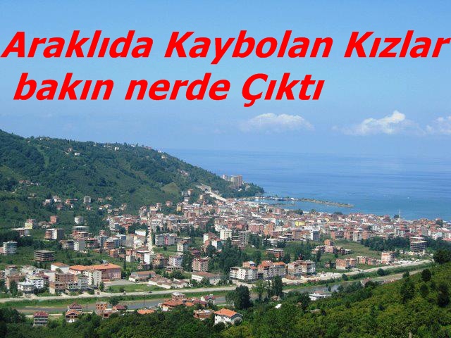 Araklıda Kaybolan Kızlar Bakın Nerde Bulundu