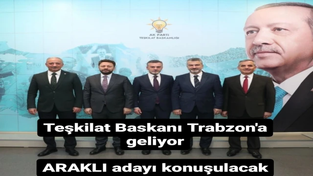 Teşkilat Başkanı Trabzon'a geliyor, listede Araklı'da var