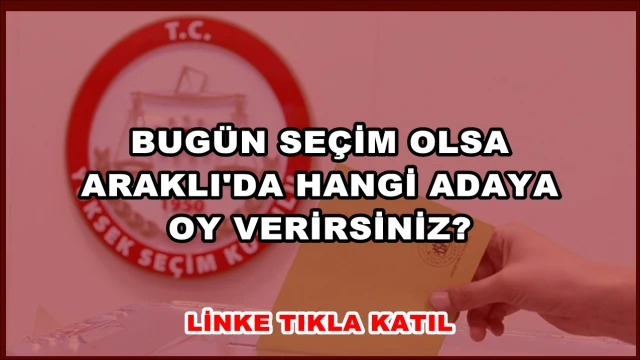 BUGÜN SEÇİM OLSA ARAKLI'DA HANGİ ADAYA OY VERİRSİNİZ?