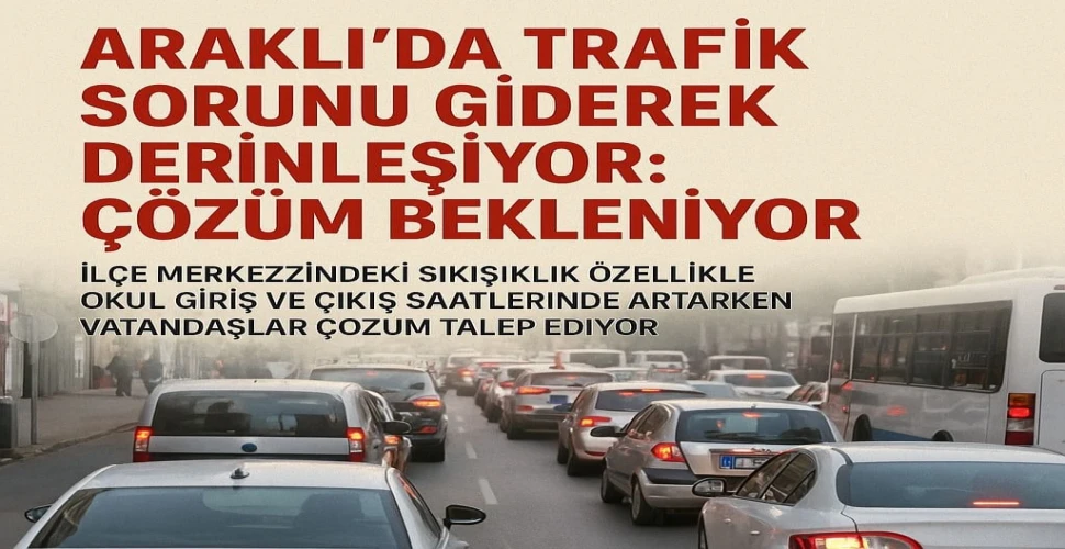 Araklı’da Trafik Sorunu Giderek Derinleşiyor: Çözüm Bekleniyor