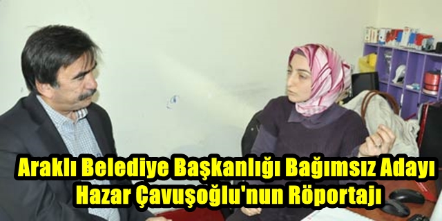 Araklı Belediye Başkanlığı Bağımsız Adayı Hazar Çavuşoğlu&#8217;nun Röportajı