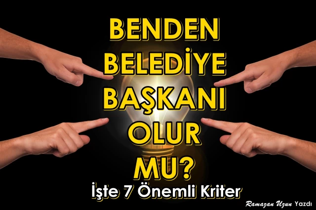 Benden Belediye Başkanı Olur mu? İşte 7 Önemli Kriter